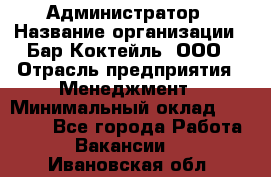 Администратор › Название организации ­ Бар Коктейль, ООО › Отрасль предприятия ­ Менеджмент › Минимальный оклад ­ 30 000 - Все города Работа » Вакансии   . Ивановская обл.